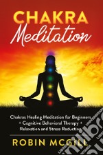 Chakra meditation. Chakras healing meditation for beginners + cognitive behavioral therapy + relaxation and stress reduction libro