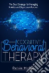 Cognitive behavioral therapy. The best strategy for managing anxiety and depression forever libro
