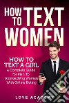 How to text women. How to text a girl, a complete guide for men to approaching women with online dating libro di Love Academy