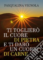 Ti toglierò il cuore di pietra e ti darò un cuore di carne libro