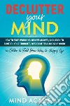 Declutter your mind. How to stop worrying, relieve anxiety, and learn to control your thoughts, overcome fear and self-doubt libro