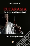 Eutanasia. Se la conosci la combatti. Dall'ideologia al reale libro