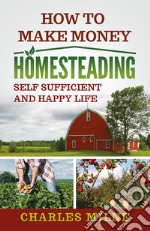 How to make money homesteading. Self sufficient and happy life libro