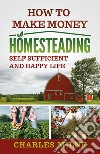 How to make money homesteading. Self sufficient and happy life libro di Milne Charles