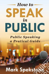 How to speak in public. Public speaking, a pratical guide