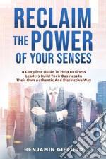 Reclaim the power of your senses. A complete guide to help business leaders build their business in their own authentic and distinctive way libro