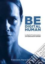 Be digital human. La digital transformation nell'organizzazione aziendale libro