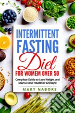Intermittent fasting diet for women over 50. Complete guide to lose weight and start a new healthier lifestyle