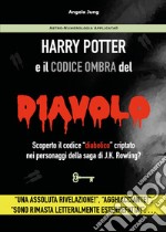 Harry Potter e il codice ombra del diavolo. Scoperto il codice «diabolico» criptato nei personaggi della saga di J.K. Rowling? libro