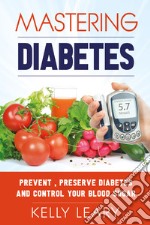 Mastering diabetes. Prevent, preserve diabetes and control your blood sugar libro