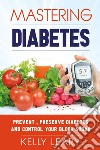 Mastering diabetes. Prevent, preserve diabetes and control your blood sugar libro di Leary Kelly