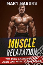 Muscle relaxation. The best exercises for joint and muscle pain relief libro