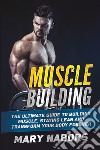 Muscle building. The ultimate guide to building muscle, staying lean and transform your body forever libro