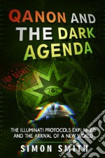 Qanon and the dark agenda. The Illuminati protocols explained and the arrival of a new world libro