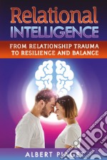Relational intelligence. From relationship trauma to resilience and balance libro