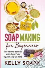 Soap making for beginners. The ultimate guide to make natural and organic soap at home libro