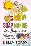 Soap making for beginners. The ultimate guide to make natural and organic soap at home libro di Soapy Kelly