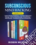 Subconscious mind hacking: Chakra healing-Cognitive behavioral therapy. The best strategy for managing anxiety and depression forever-Chakra healing-How to stop worryng-Reiki healing-Relaxation and stress reduction libro