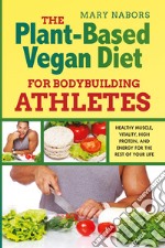 The plant-based vegan diet for bodybuilding athletes. Healthy muscle, vitality, high protein, and energy for the rest of your life libro