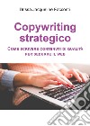 Copywriting strategico. Come scrivere contenuti di qualità per sedurre il Web libro