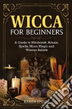 Wicca for beginners. A guide to witchcraft, rituals, spells, moon magic and wiccan beliefs libro