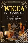 Wicca for beginners. A guide to witchcraft, rituals, spells, moon magic and wiccan beliefs libro