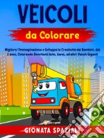 Veicoli da colorare. Migliora l'immaginazione e sviluppa la creatività dei bambini, dai 2 anni, colorando divertenti auto, aerei, ed altri veicoli giganti libro