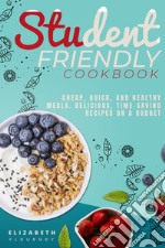 Student-Friendly cookbook. Cheap, quick, and healthy meals. Delicious recipes on a budget libro