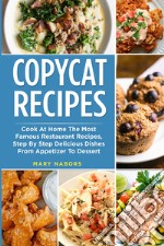 Copycat recipes. Cook at home the most famous restaurant recipes, step by step delicious dishes from appetizer to dessert libro