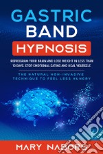 Gastric band hypnosis. Reprogram your brain and lose weight in less than 10 days. Stop emotional eating and heal yourself libro