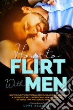 How to flirt with men. How to flirt with verbal communication to signal a desire for sex, understand men with the art of seduction and sexual intelligence libro