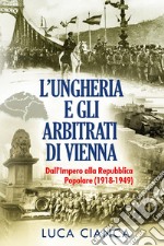 L'Ungheria e gli arbitrati di Vienna. Dall'Impero alla Repubblica Popolare (1918-1949) libro