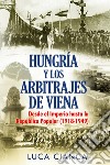 Hungarìa y los arbitrajes de Viena. Desde el imperio hasta la República Popular (1918-1949) libro