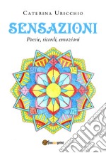 Sensazioni. Poesie, ricordi, emozioni libro