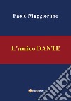 L'amico Dante libro di Maggiorano Paolo