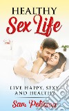 Healthy sex life. Live happy, sexy and healthy libro