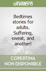 Bedtimes stories for adults. Suffering, sweat, and another! libro