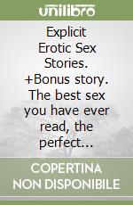 Explicit Erotic Sex Stories. +Bonus story. The best sex you have ever read, the perfect stories to express your deepest desires and apply them with your partner libro