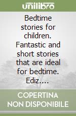 Bedtime stories for children. Fantastic and short stories that are ideal for bedtime. Ediz. illustrata libro