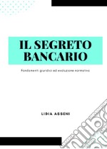 Il segreto bancario. Fondamenti giuridici ed evoluzione normativa libro