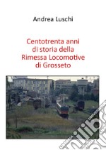 Centotrenta anni di storia della Rimessa Locomotive di Grosseto