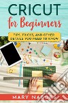 Cricut for beginners. Tips, tricks, and other details you need to know libro