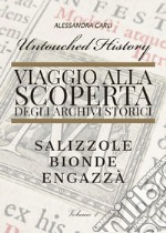 Untouched history. Viaggio alla scoperta degli archivi storici. Salizzole, Bionde, Engazzà libro