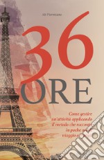 36 ore. Come gestire un'attività applicando il metodo che racconto in poche ore di viaggio a Parigi libro