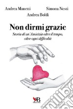 Non dirmi grazie. Storia di un'amicizia oltre il tempo, oltre ogni difficoltà libro