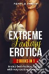 Extreme fantasy erotica. Erotica both lesbian and gay, with very exciting perversions! (2 books in 1) libro