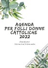 Agenda per folli donne cattoliche 2022 libro