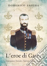 L'eroe di Gaeta. Francesco Saverio Anfora di Licignano libro