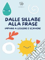 Dalle sillabe alla frase. Imparo a leggere e scrivere. Ediz. illustrata libro