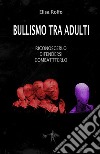 Bullismo tra adulti. Riconoscerlo, difendersi, combatterlo libro